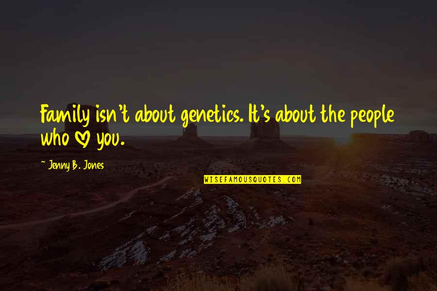 Love About Family Quotes By Jenny B. Jones: Family isn't about genetics. It's about the people