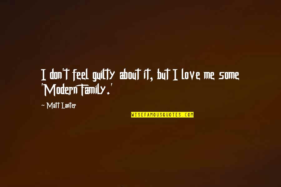 Love About Family Quotes By Matt Lanter: I don't feel guilty about it, but I