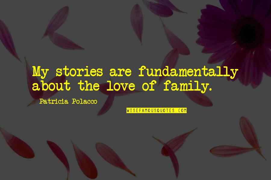 Love About Family Quotes By Patricia Polacco: My stories are fundamentally about the love of