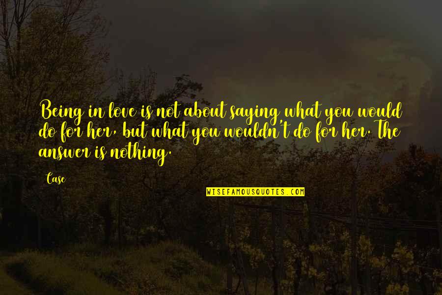 Love About Her Quotes By Case: Being in love is not about saying what