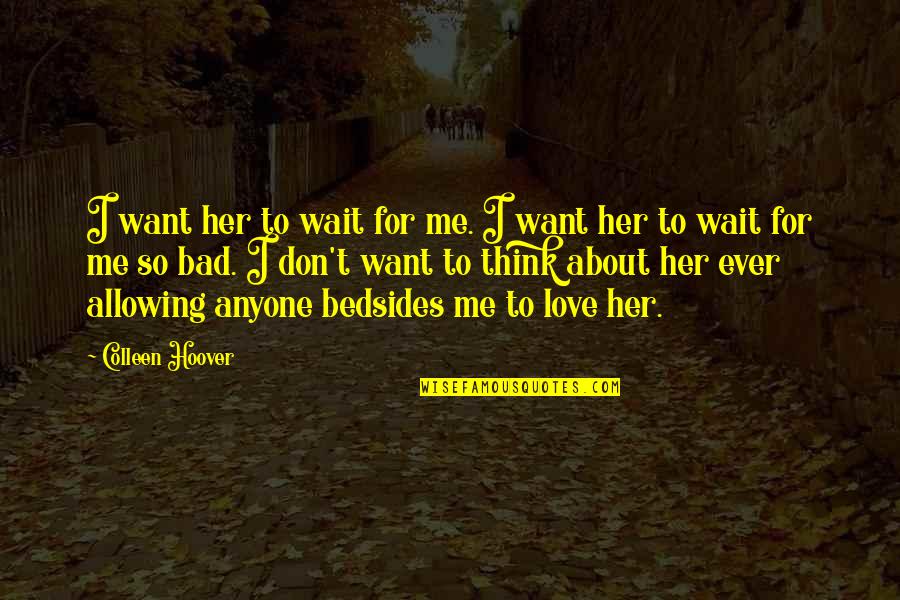 Love About Her Quotes By Colleen Hoover: I want her to wait for me. I