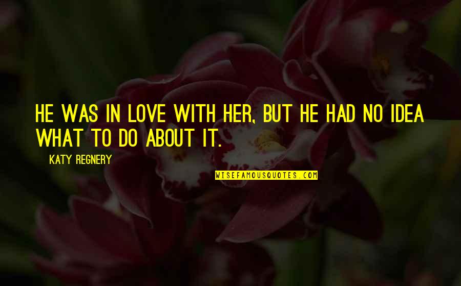 Love About Her Quotes By Katy Regnery: He was in love with her, but he