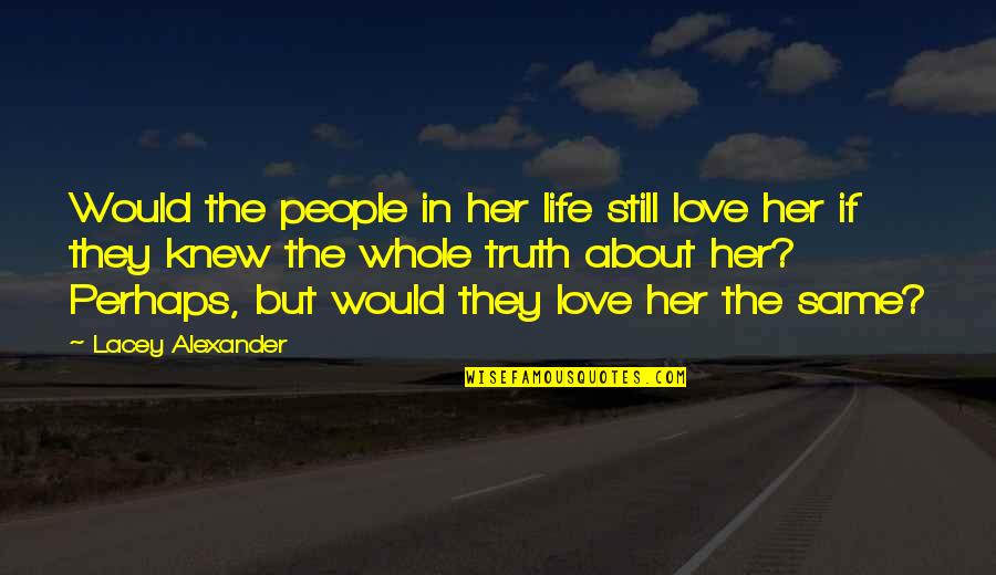 Love About Her Quotes By Lacey Alexander: Would the people in her life still love