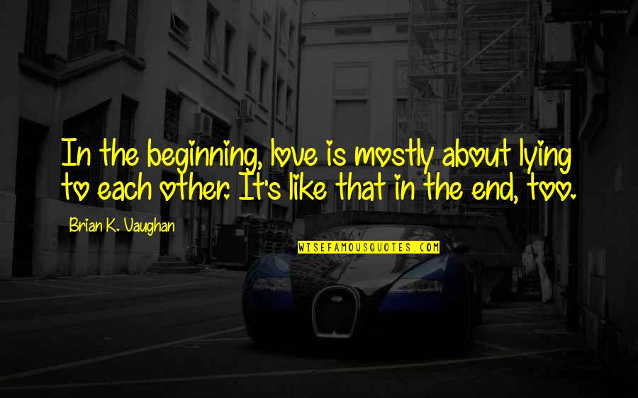 Love About To End Quotes By Brian K. Vaughan: In the beginning, love is mostly about lying Love About To End Quotes By Brian K. Vaughan: In the beginning, love is mostly about lying