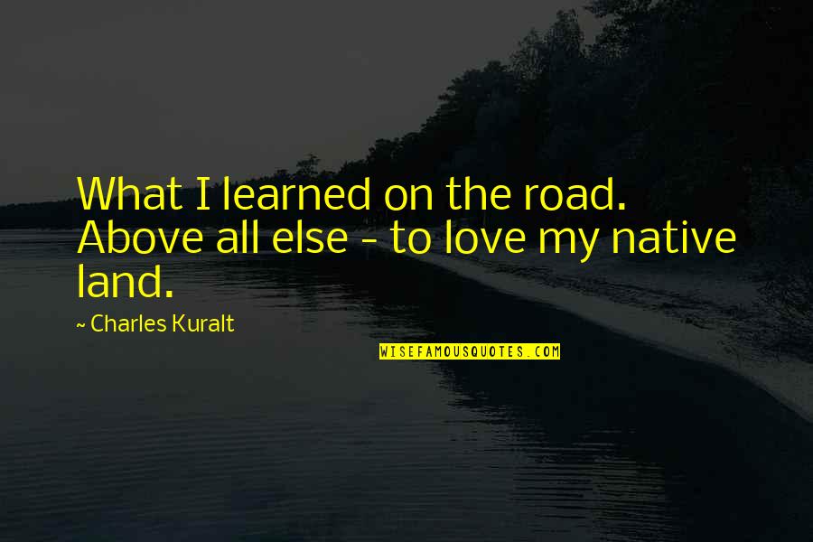 Love Above All Else Quotes By Charles Kuralt: What I learned on the road. Above all