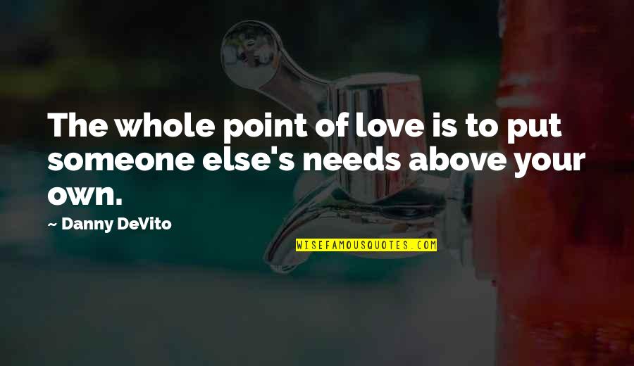 Love Above All Else Quotes By Danny DeVito: The whole point of love is to put