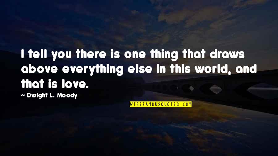 Love Above All Else Quotes By Dwight L. Moody: I tell you there is one thing that