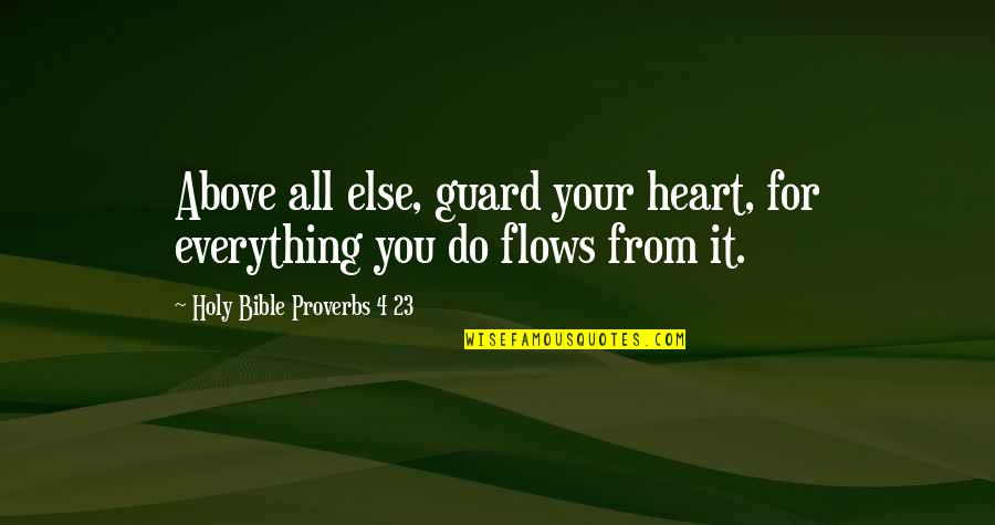 Love Above All Else Quotes By Holy Bible Proverbs 4 23: Above all else, guard your heart, for everything