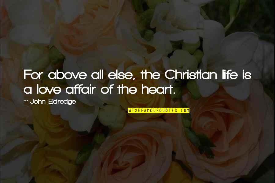 Love Above All Else Quotes By John Eldredge: For above all else, the Christian life is