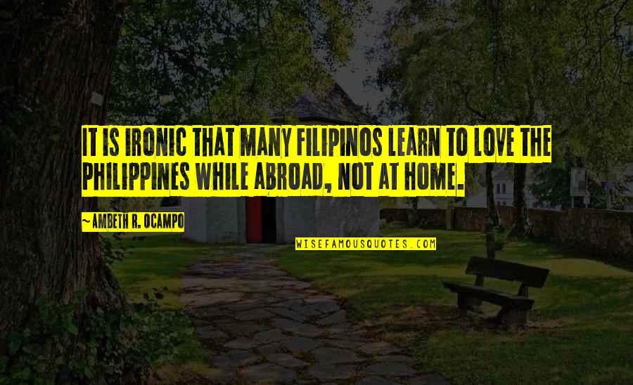 Love Abroad Quotes By Ambeth R. Ocampo: It is ironic that many Filipinos learn to