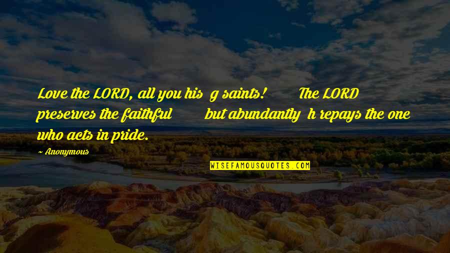 Love Abundantly Quotes By Anonymous: Love the LORD, all you his g saints! Love Abundantly Quotes By Anonymous: Love the LORD, all you his g saints!