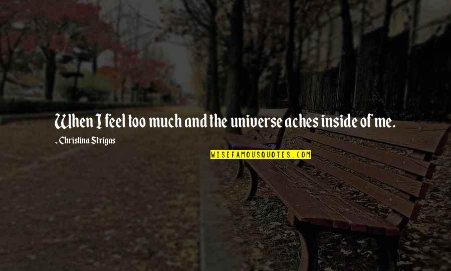 Love Aches Quotes By Christina Strigas: When I feel too much and the universe
