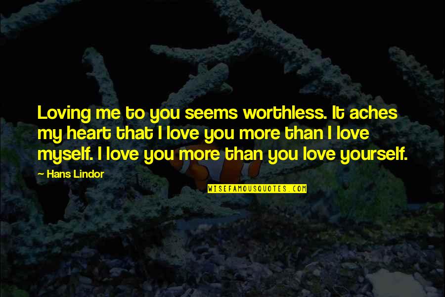 Love Aches Quotes By Hans Lindor: Loving me to you seems worthless. It aches