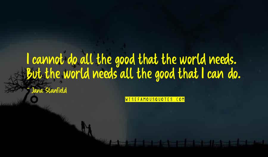 Love Action Quotes By Jana Stanfield: I cannot do all the good that the Love Action Quotes By Jana Stanfield: I cannot do all the good that the