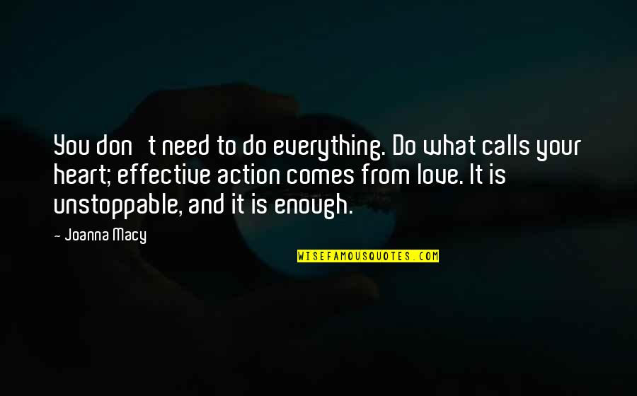 Love Action Quotes By Joanna Macy: You don't need to do everything. Do what Love Action Quotes By Joanna Macy: You don't need to do everything. Do what