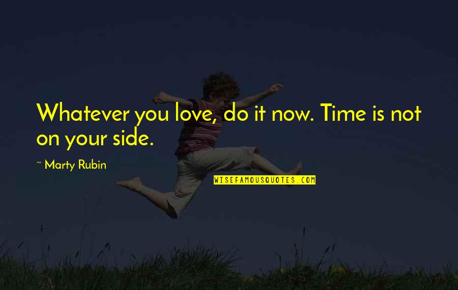Love Action Quotes By Marty Rubin: Whatever you love, do it now. Time is Love Action Quotes By Marty Rubin: Whatever you love, do it now. Time is