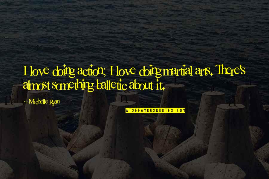 Love Action Quotes By Michelle Ryan: I love doing action; I love doing martial Love Action Quotes By Michelle Ryan: I love doing action; I love doing martial