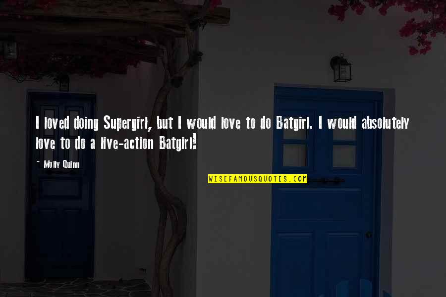 Love Action Quotes By Molly Quinn: I loved doing Supergirl, but I would love Love Action Quotes By Molly Quinn: I loved doing Supergirl, but I would love