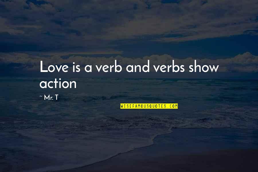 Love Action Quotes By Mr. T: Love is a verb and verbs show action