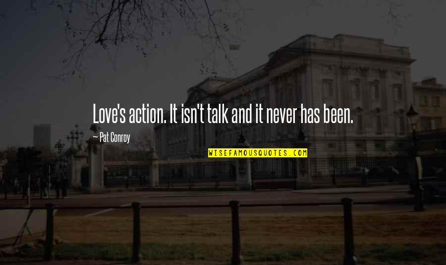Love Action Quotes By Pat Conroy: Love's action. It isn't talk and it never Love Action Quotes By Pat Conroy: Love's action. It isn't talk and it never