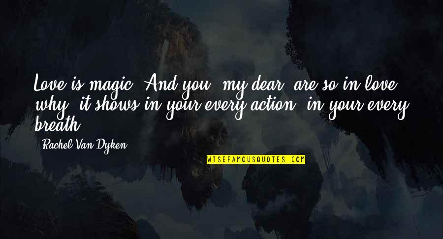 Love Action Quotes By Rachel Van Dyken: Love is magic. And you, my dear, are Love Action Quotes By Rachel Van Dyken: Love is magic. And you, my dear, are