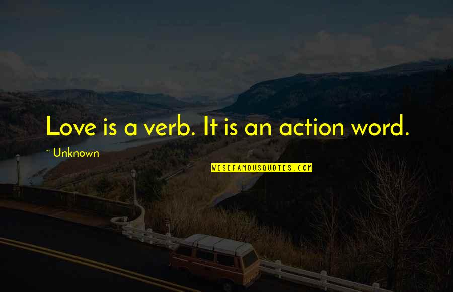 Love Action Quotes By Unknown: Love is a verb. It is an action Love Action Quotes By Unknown: Love is a verb. It is an action