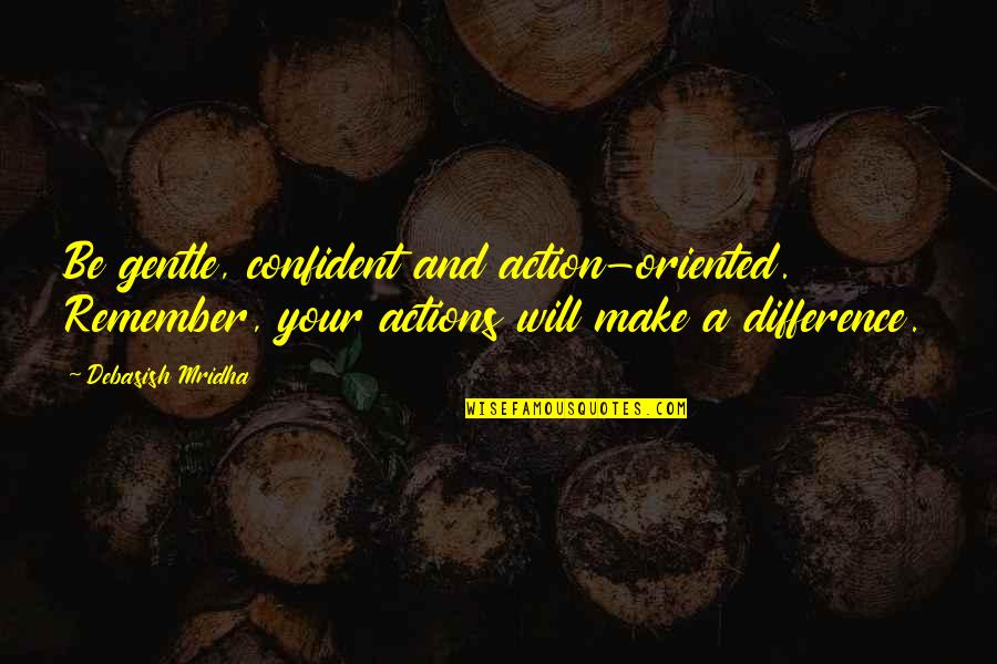 Love Actions Quotes By Debasish Mridha: Be gentle, confident and action-oriented. Remember, your actions