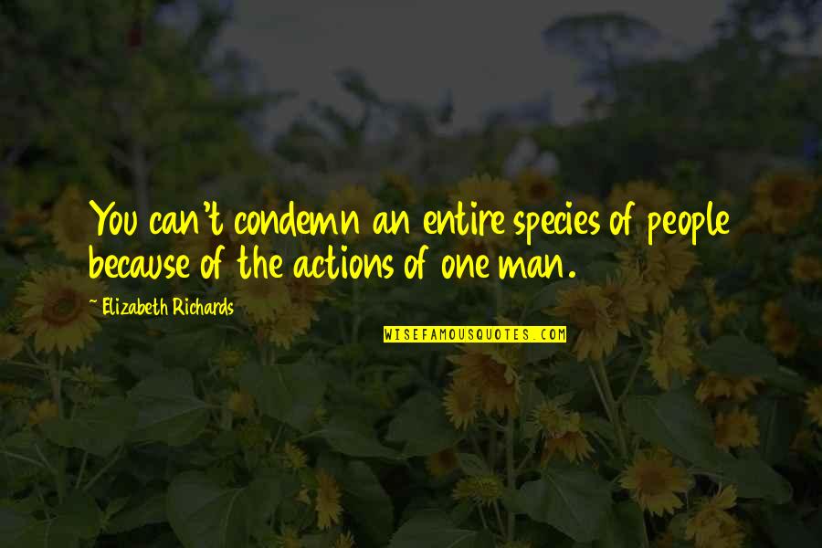 Love Actions Quotes By Elizabeth Richards: You can't condemn an entire species of people Love Actions Quotes By Elizabeth Richards: You can't condemn an entire species of people