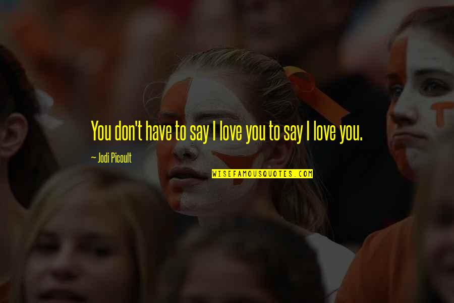 Love Actions Quotes By Jodi Picoult: You don't have to say I love you