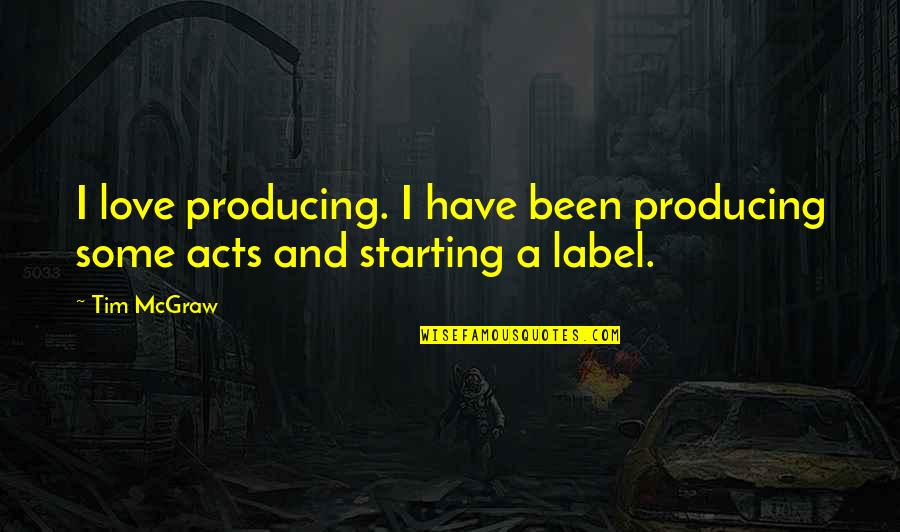 Love Actually Starting Quotes By Tim McGraw: I love producing. I have been producing some