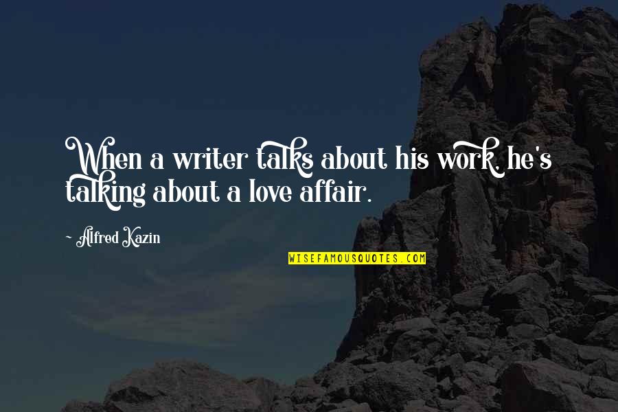 Love Affair Quotes By Alfred Kazin: When a writer talks about his work, he's