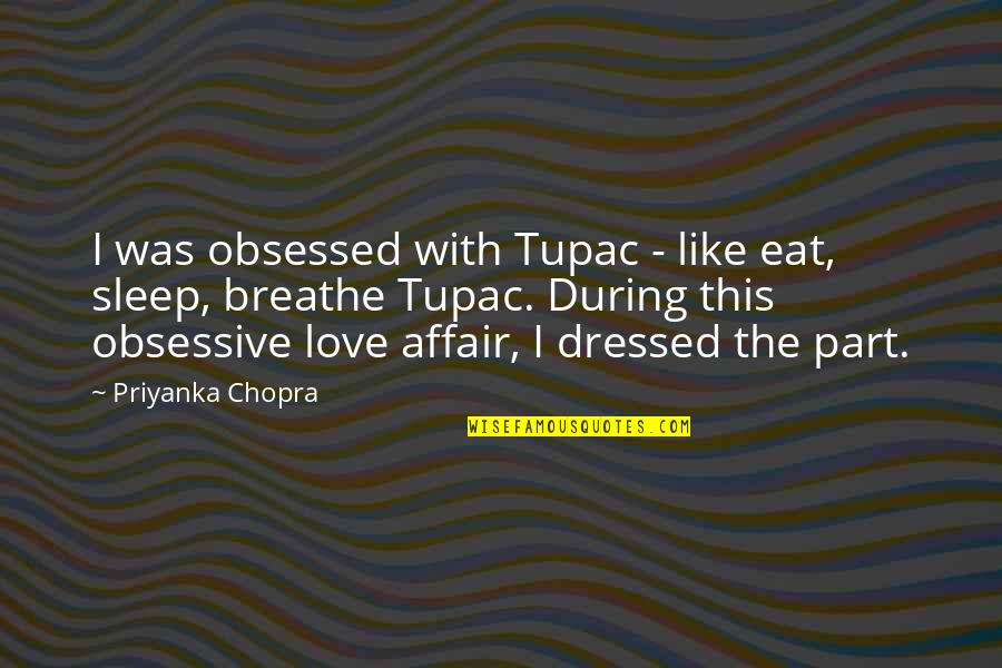 Love Affair Quotes By Priyanka Chopra: I was obsessed with Tupac - like eat,