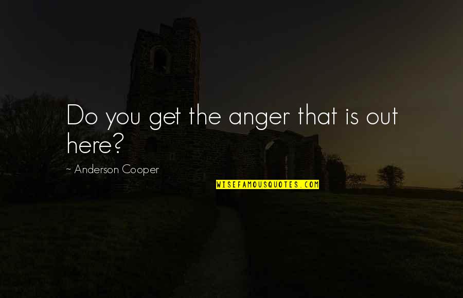 Love Affecting Others Quotes By Anderson Cooper: Do you get the anger that is out Love Affecting Others Quotes By Anderson Cooper: Do you get the anger that is out