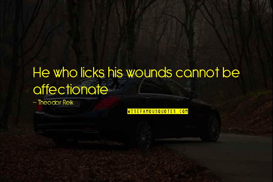 Love Affectionate Quotes By Theodor Reik: He who licks his wounds cannot be affectionate Love Affectionate Quotes By Theodor Reik: He who licks his wounds cannot be affectionate