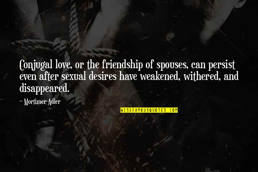 Love After Friendship Quotes By Mortimer Adler: Conjugal love, or the friendship of spouses, can
