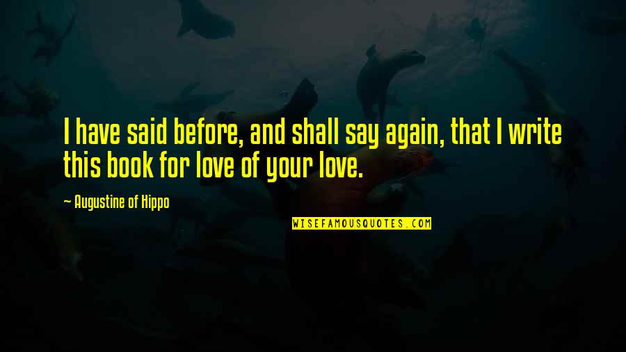 Love Again And Again Quotes By Augustine Of Hippo: I have said before, and shall say again,