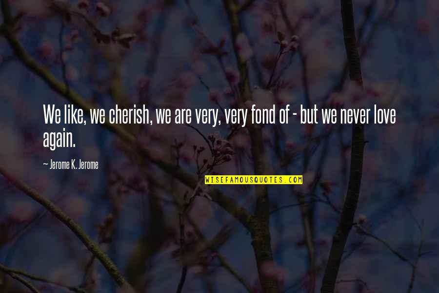 Love Again Quotes By Jerome K. Jerome: We like, we cherish, we are very, very