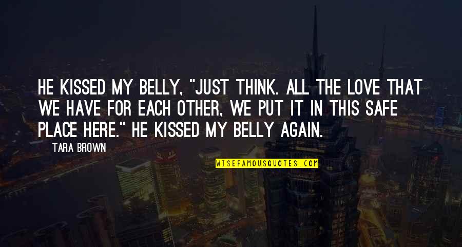 Love Again Quotes By Tara Brown: He kissed my belly, "Just think. All the