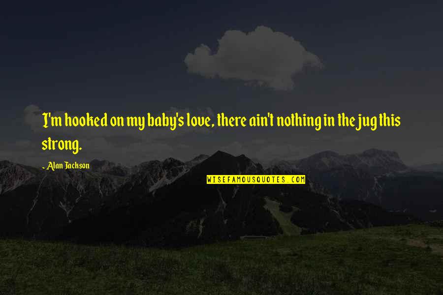 Love Ain't Nothing Quotes By Alan Jackson: I'm hooked on my baby's love, there ain't