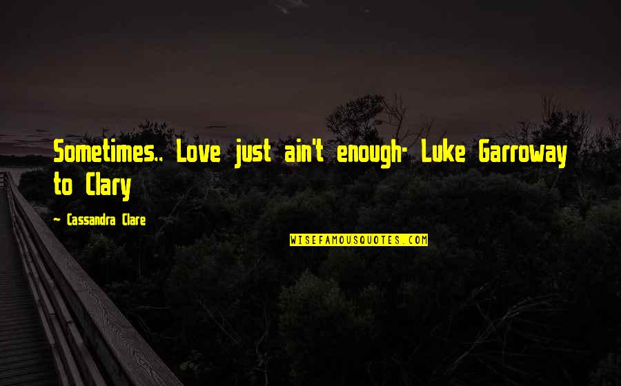 Love Ain't Quotes By Cassandra Clare: Sometimes.. Love just ain't enough- Luke Garroway to