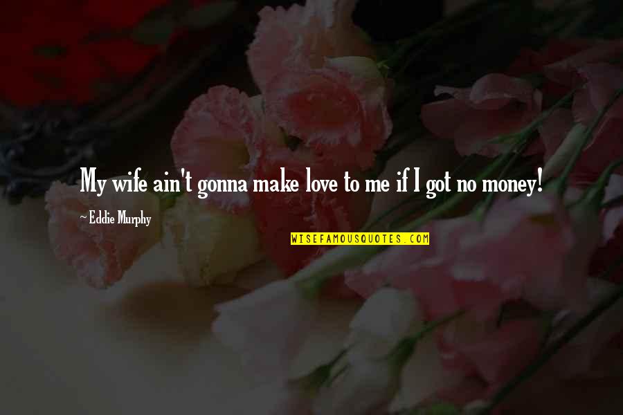 Love Ain't Quotes By Eddie Murphy: My wife ain't gonna make love to me Love Ain't Quotes By Eddie Murphy: My wife ain't gonna make love to me