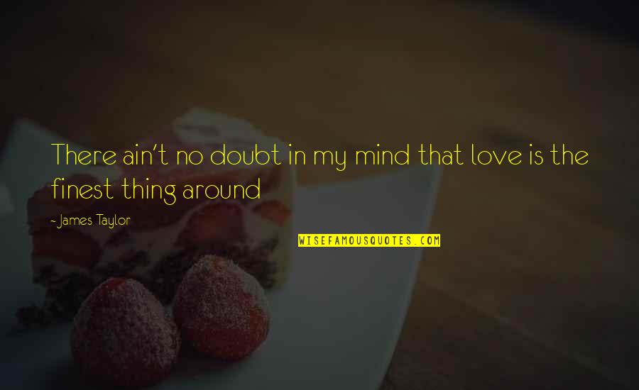 Love Ain't Quotes By James Taylor: There ain't no doubt in my mind that