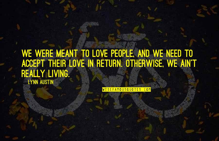 Love Ain't Quotes By Lynn Austin: We were meant to love people, and we