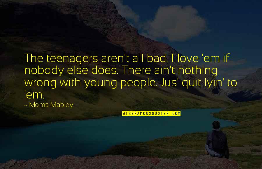 Love Ain't Quotes By Moms Mabley: The teenagers aren't all bad. I love 'em