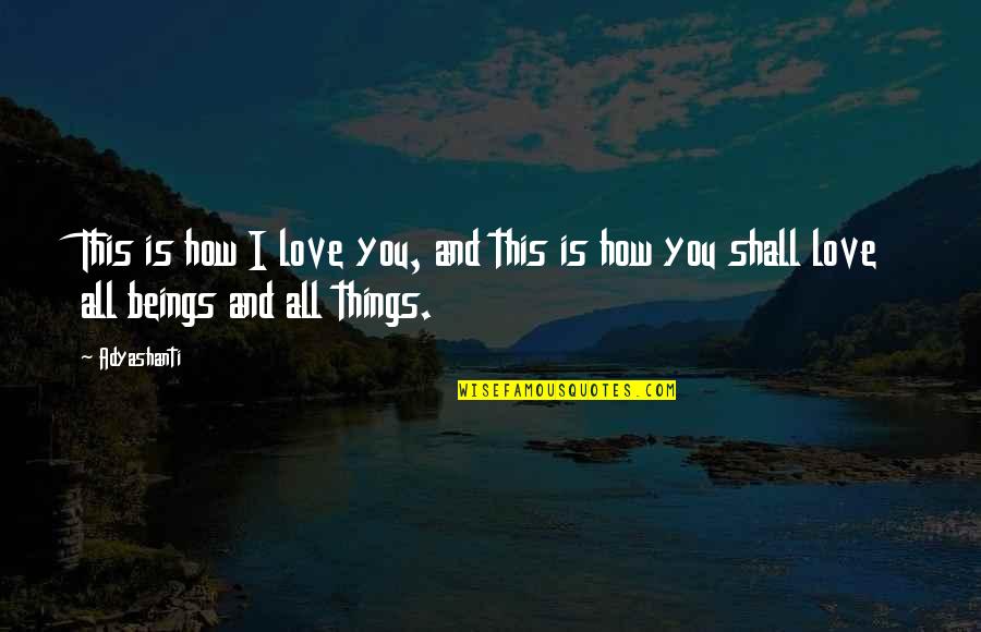 Love All Beings Quotes By Adyashanti: This is how I love you, and this