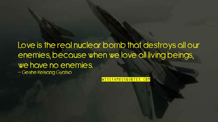 Love All Beings Quotes By Geshe Kelsang Gyatso: Love is the real nuclear bomb that destroys