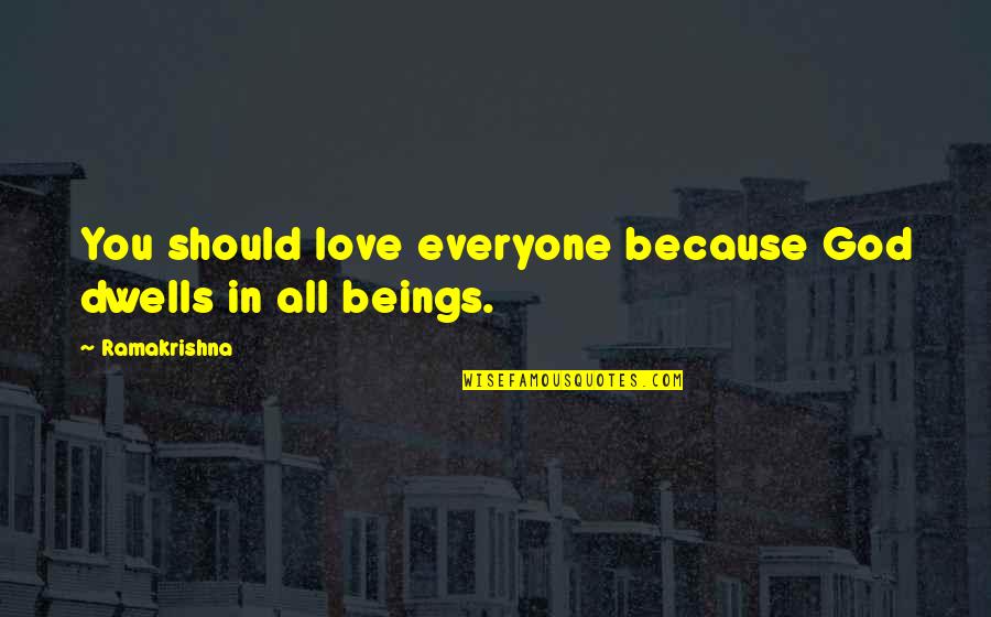 Love All Beings Quotes By Ramakrishna: You should love everyone because God dwells in