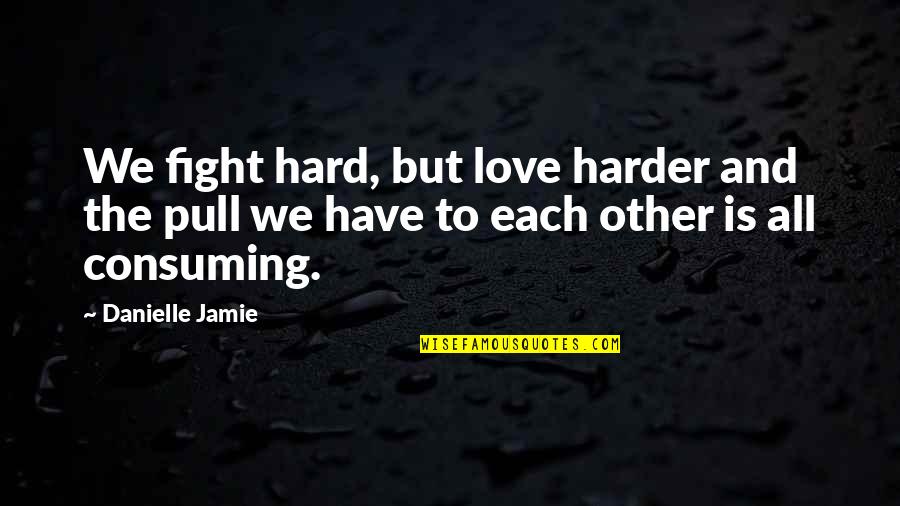 Love All Consuming Quotes By Danielle Jamie: We fight hard, but love harder and the