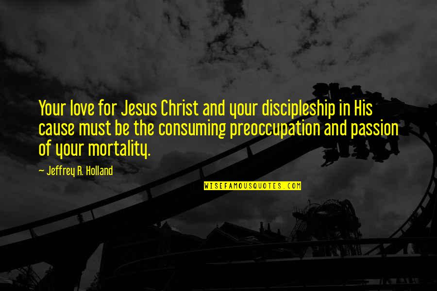 Love All Consuming Quotes By Jeffrey R. Holland: Your love for Jesus Christ and your discipleship