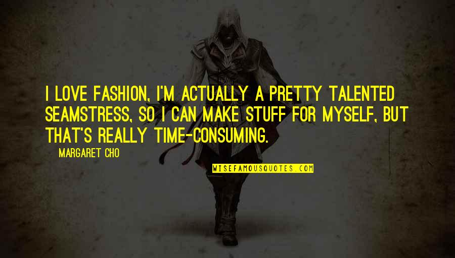 Love All Consuming Quotes By Margaret Cho: I love fashion, I'm actually a pretty talented Love All Consuming Quotes By Margaret Cho: I love fashion, I'm actually a pretty talented